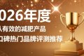 减脂产品哪个品牌好？减脂产品品牌排行榜：左旋肉碱 + 柑橘多酚 维持体态紧致 ...