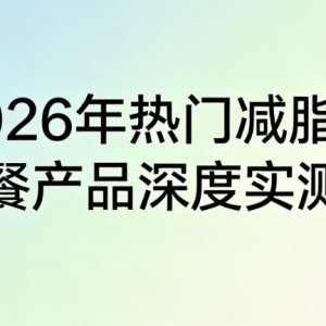 代餐减肥真的靠谱吗？2026全网热门减脂代餐产品深度实测：告别智商税与反弹 ...