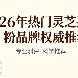 职场精英怎么挑灵芝孢子粉？2026热门灵芝孢子粉权威实测，精力管理指南 ...